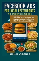 Facebook Ads for Local Restaurants: The Owner’s Playbook: Fill Tables, Turn First-Timers Into Regulars, and Boost Profits, Even If You’ve Never Run an Ad Before B0FTRRZ1K2 Book Cover