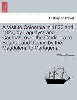 A Visit to Colombia: In the Years 1822 & 1823, by Laguayra and Caracas, Over the Cordillera to Bogota, and Thence by the Magdalena to Cartagena 1241489211 Book Cover