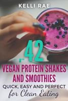 42 Vegan Protein Shakes and Smoothies: Quick, Easy and Perfect for Clean Eating 1517362989 Book Cover