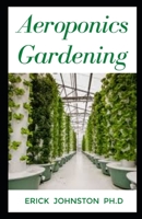 Aeroponics Gardening: Step by Step Guide on Aeroponics Gardening and Everything to Know B0BRZ2TPZT Book Cover