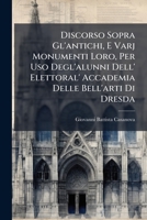 Discorso Sopra Gl'antichi, E Varj Monumenti Loro, Per Uso Degl'alunni Dell' Elettoral' Accademia Delle Bell'arti Di Dresda (Italian Edition) 1025043529 Book Cover