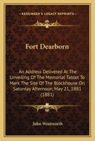 Fort Dearborn: An Address, Delivered at the Unveiling of the Memorial Tablet to Mark the Site of the Block-House, on Saturday Afternoon, May 21st, 1881, Under the Auspices of the Chicago Historical So 3337384188 Book Cover