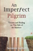 An Imperfect Pilgrim: Trauma and Healing on This Side of the Rainbow 1504378245 Book Cover
