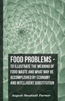 Food Problems - To Illustrate The Meaning Of Food Waste And What May Be Accomplished By Economy And Intelligent Substitution 1444684337 Book Cover