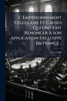 L' Emprisonnement Cellulaire Et Causes Qui Ont Fait Renoncer a Son Application Exclusive En France... 1273277325 Book Cover