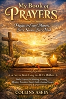 My Book of Prayers: Prayers for Every Moment, Every Season, Every Need: A Prayer Book Using the ACTS Method | Daily Prayers for Morning, Evening, Healing, Provision, Family, Faith & Spiritual Growth B0GGRF7P5H Book Cover