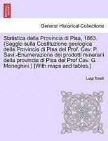 Statistica della Provincia di Pisa, 1863. (Saggio sulla Costituzione geologica della Provincia di Pisa del Prof. Cav. P. Savi.-Enumerazione dei ... [With maps and tables.] 1241529388 Book Cover