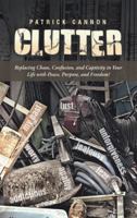 Clutter: Replacing Chaos, Confusion, and Captivity in Your Life with Peace, Purpose, and Freedom! 1490843272 Book Cover