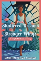 SHATTERED DREAMS TO STRONGER WINGS: A Single Mother's Journey B0FTLTT8Q8 Book Cover