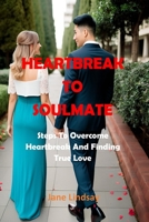 Heartbreak to Soulmate: Steps To Overcome Heartbreak And Finding True Love B0BTRPH8D5 Book Cover