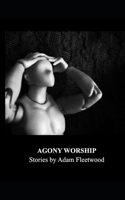 AGONY WORSHIP: Stories by Adam Fleetwood B0DHR2GN15 Book Cover