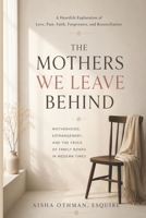 The Mothers We Leave Behind: Motherhood, Estrangement, and the Crisis of Family Bonds in Modern Times B0H32PB2BS Book Cover