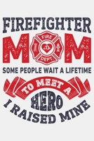 Firefighter Mom Some People Wait a Lifetime to Meet a Hero I Raised Mine: Firefighter Lined Notebook, Journal, Organizer, Diary, Composition Notebook, Gifts for Firefighters 1708394087 Book Cover