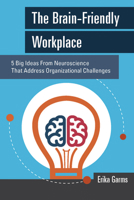 The Brain-Friendly Workplace: 5 Big Ideas from Neuroscience That Address Organizational Challenges 1562869124 Book Cover