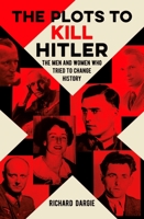 The Plots to Kill Hitler: The Men and Women Who Tried to Change History 1789505828 Book Cover
