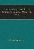 One hundred cases in the Coroner's Court of Montreal, 1893 117555779X Book Cover