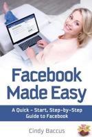 Facebook Made Easy: A Quick-Start, Step-by-Step Guide to the World’s most Popular Social Media Site 1495335364 Book Cover