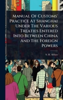 Manual Of Customs' Practice At Shanghai Under The Various Treaties Entered Into Between China And The Foreign Powers 1024913481 Book Cover