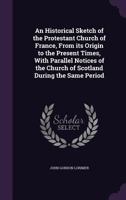 An Historical Sketch of the Protestant Church of France 1017896550 Book Cover