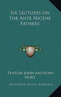 Six Lectures on the Ante Nicene Fathers 1417981342 Book Cover