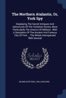 The Northern Atalantis, Or, York Spy: Displaying The Secret Intrigues And Adventures Of The Yorkshire Gentry, More Particularly The Amours Of Melissa ... ... The Whole Interspersed With Several... 1377123960 Book Cover