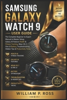 SAMSUNG GALAXY WATCH 9 USER GUIDE: The Complete Beginner to Expert Manual to Master Setup Galaxy AI Feature Health & Fitness Tracking Wear OS 7 One UI Battery Troubleshooting Hidden Tips B0HBL2CQL4 Book Cover