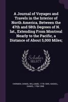 A Journal of Voyages and Travels in the Interiour of North America: Between the 47th and 58th Degrees of North Latitude, Extending from Montreal Nearly to the Pacific Ocean ... Including an Account of 1340414112 Book Cover