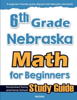 6th Grade Nebraska Math for Beginners: Standardized Testing and Home School Study Guide 1636202594 Book Cover