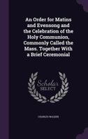 An Order For Matins And Evensong: And The Celebration Of The Holy Communion Commonly Called The Mass 1166433943 Book Cover