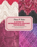 A Guide to Intermediate Crochet Techniques: Elevate Your Craft with Advanced Stitches and Patterns B0CFCPBY12 Book Cover