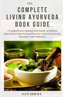 THE COMPLETE LIVING AYURVEDA BOOK GUIDE: A Comprehensive Manual with Hand-on Holistic Approach to Daily Personal Practice Using Food, Breath, Movement, and Meditation B08XXVJTYQ Book Cover