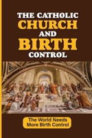 The Catholic Church And Birth Control: The World Needs More Birth Control: Horrors Of Religious Zealotry null Book Cover