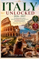 ITALY UNLOCKED 2026–2027: The Ultimate Insider's Guide to Hidden Gems, Authentic Food, Scenic Train Journeys, Smart Budgeting, Local Secrets, and ... for an Unforgettable Italian Adventure B0HHRL8CVM Book Cover