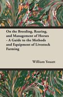 On the Breeding, Rearing, and Management of Horses - A Guide to the Methods and Equipment of Livestock Farming 1473304075 Book Cover