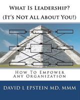 What Is Leadership? (It's Not All About You!): How To Empower Any Organization 1452823383 Book Cover