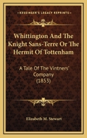 Whittington And The Knight Sans-Terre Or The Hermit Of Tottenham: A Tale Of The Vintners' Company 1248343360 Book Cover
