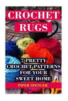 Crochet Rugs: 7 Pretty Crochet Patterns for Your Sweet Home 1542958563 Book Cover