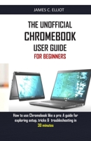 THE UNOFFICIAL CHROMEBOOK USER GUIDE FOR BEGINNERS: How to use Chromebook like a pro: A guide for exploring setup, tricks & troubleshooting in 30 minutes 1678478210 Book Cover