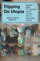Tripping on Utopia: Margaret Mead, the Cold War, and the Troubled Birth of Psychedelic Science 1538722372 Book Cover