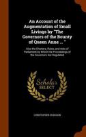 An Account of the Augmentation of Small Livings by "The Governors of the Bounty of Queen Anne ... ": Also the Charters, Rules, and Acts of Parliament ... Proceedings of the Governors Are Regulated 1345617321 Book Cover