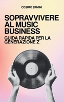 SOPRAVVIVERE AL MUSIC BUSINESS: Guida Rapida per la Generazione Z (Italian Edition) B0F3SSSK5H Book Cover
