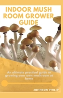 INDOOR MUSHROOM GROWER GUIDE: An ultimate practical guide to growing your own mushroom at home B086PRL2Y2 Book Cover