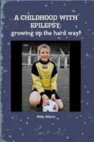 A CHILDHOOD WITH EPILEPSY: growing up the hard way! 1291478841 Book Cover