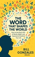 The Word That Shapes The World How to Use God's Gift of Words, Belief, and Hypnosis to Transform Your Life 9371828285 Book Cover