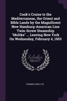 Cook's Cruise to the Mediterranean, the Orient and Bible Lands by the Magnificent New Hamburg-American Line Twin-Screw Steamship Moltke ... Leaving Ne 1377516261 Book Cover