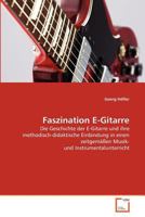 Faszination E-Gitarre: Die Geschichte der E-Gitarre und ihre methodisch-didaktische Einbindung in einen zeitgemäßen Musik- und Instrumentalunterricht 3639375351 Book Cover