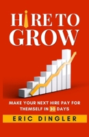 Hire to Grow: Make Your Next Hire Pay for Themself in 30 Days B0H6CX1ZGJ Book Cover