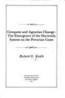 Conquest and Agrarian Change: The Emergence of the Hacienda System on the Peruvian Coast (Harvard Historical Studies) 0674162935 Book Cover