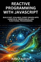 Reactive Programming with JavaScript: Build Fast, Scalable, Event-Driven Apps Using RxJS, Observables, and Functional Programming B0FGNDLWH4 Book Cover