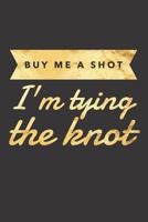 Buy Me a Shot I'm Tying the Knot: Bridal Notebook for the Bride to Be (Gifts for the Bride) 1072824418 Book Cover